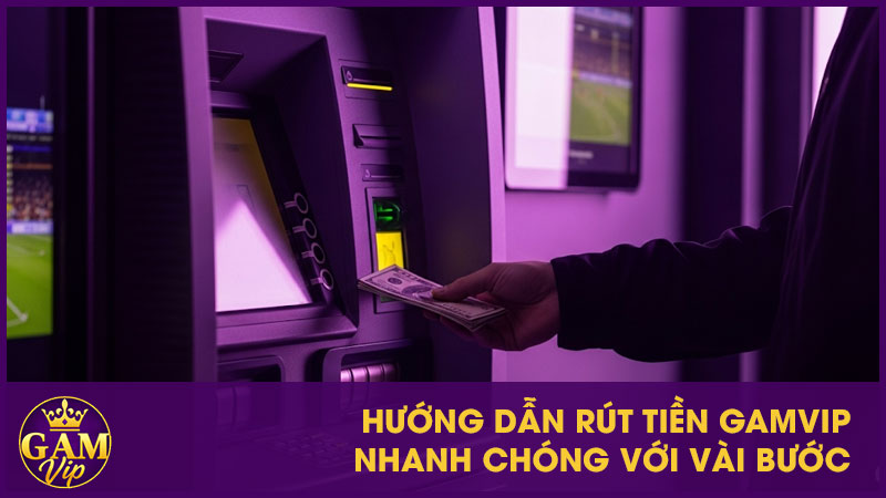 Hướng dẫn rút tiền GamVip nhanh chóng với vài bước