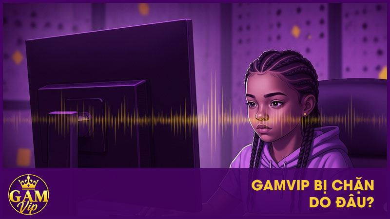 GamVip bị chặn do đâu?